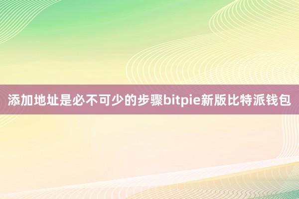 添加地址是必不可少的步骤bitpie新版比特派钱包