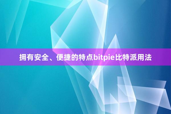 拥有安全、便捷的特点bitpie比特派用法