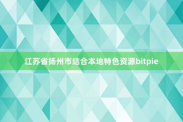 江苏省扬州市结合本地特色资源bitpie