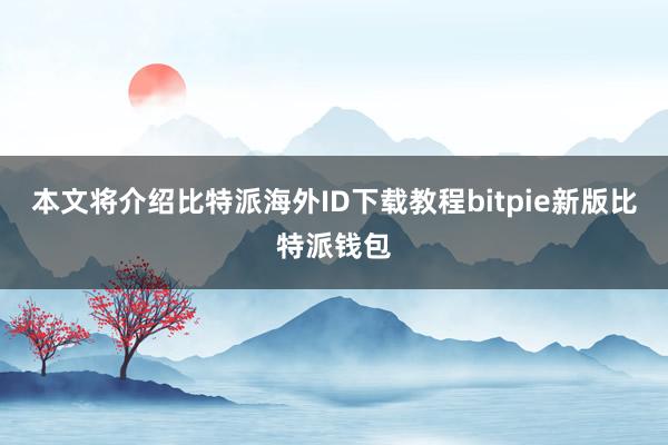 本文将介绍比特派海外ID下载教程bitpie新版比特派钱包