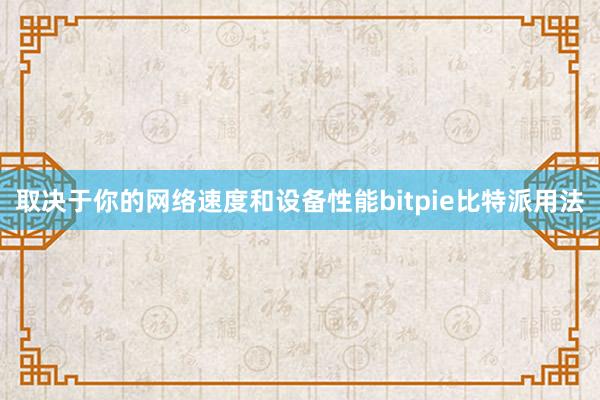 取决于你的网络速度和设备性能bitpie比特派用法