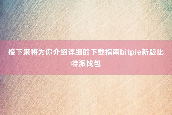 接下来将为你介绍详细的下载指南bitpie新版比特派钱包