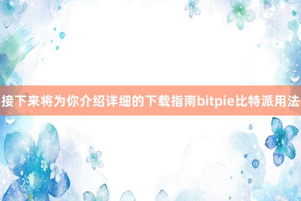 接下来将为你介绍详细的下载指南bitpie比特派用法