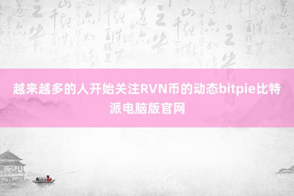 越来越多的人开始关注RVN币的动态bitpie比特派电脑版官网