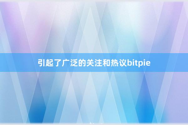 引起了广泛的关注和热议bitpie