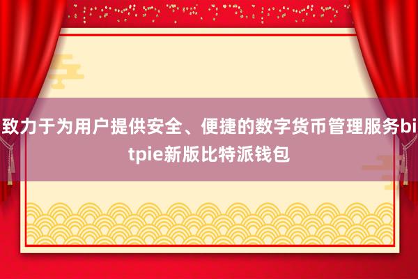 致力于为用户提供安全、便捷的数字货币管理服务bitpie新版比特派钱包