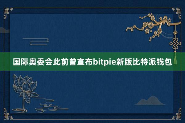 国际奥委会此前曾宣布bitpie新版比特派钱包