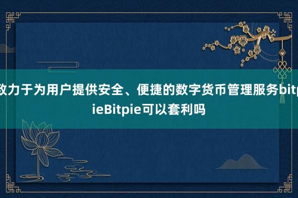 致力于为用户提供安全、便捷的数字货币管理服务bitpieBitpie可以套利吗