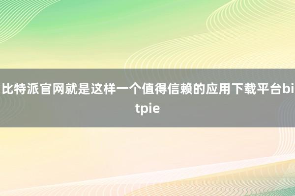 比特派官网就是这样一个值得信赖的应用下载平台bitpie