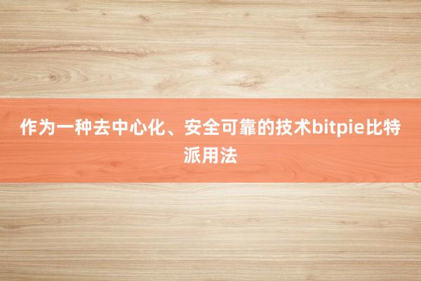 作为一种去中心化、安全可靠的技术bitpie比特派用法