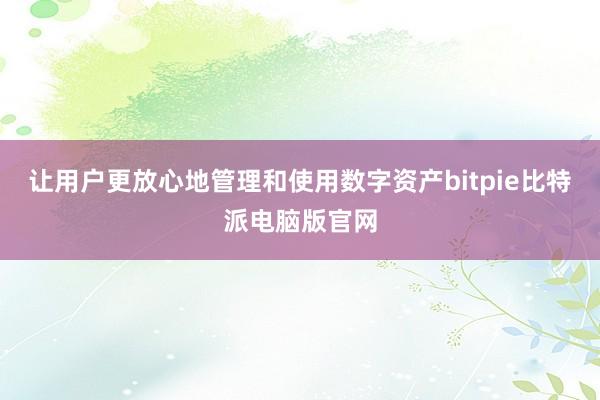 让用户更放心地管理和使用数字资产bitpie比特派电脑版官网