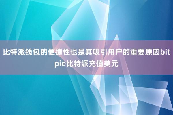 比特派钱包的便捷性也是其吸引用户的重要原因bitpie比特派充值美元