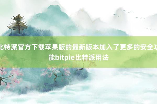 比特派官方下载苹果版的最新版本加入了更多的安全功能bitpie比特派用法