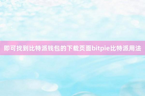 即可找到比特派钱包的下载页面bitpie比特派用法