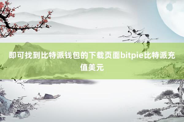 即可找到比特派钱包的下载页面bitpie比特派充值美元