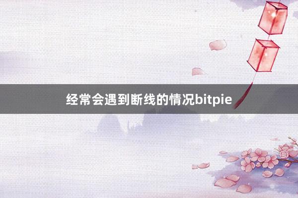 经常会遇到断线的情况bitpie