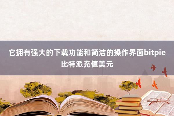 它拥有强大的下载功能和简洁的操作界面bitpie比特派充值美元