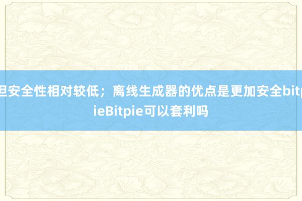 但安全性相对较低；离线生成器的优点是更加安全bitpieBitpie可以套利吗