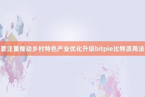 要注重推动乡村特色产业优化升级bitpie比特派用法