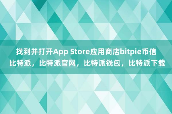 找到并打开App Store应用商店bitpie币信 比特派，比特派官网，比特派钱包，比特派下载