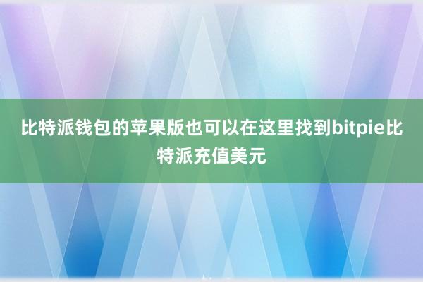 比特派钱包的苹果版也可以在这里找到bitpie比特派充值美元