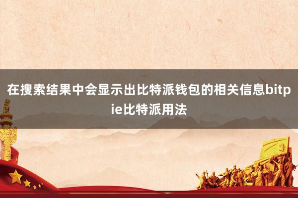 在搜索结果中会显示出比特派钱包的相关信息bitpie比特派用法