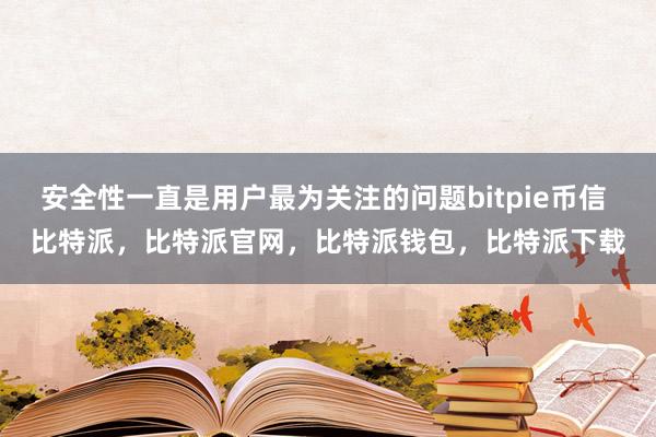 安全性一直是用户最为关注的问题bitpie币信 比特派，比特派官网，比特派钱包，比特派下载