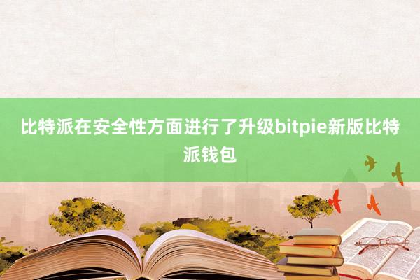 比特派在安全性方面进行了升级bitpie新版比特派钱包