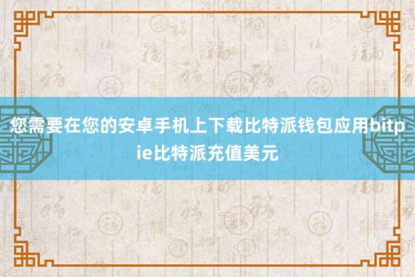 您需要在您的安卓手机上下载比特派钱包应用bitpie比特派充值美元