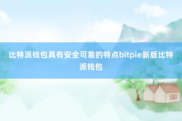 比特派钱包具有安全可靠的特点bitpie新版比特派钱包