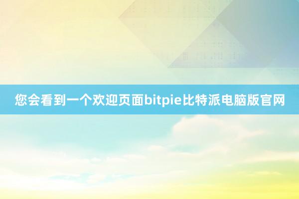 您会看到一个欢迎页面bitpie比特派电脑版官网