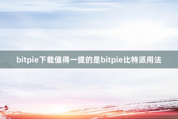 bitpie下载值得一提的是bitpie比特派用法