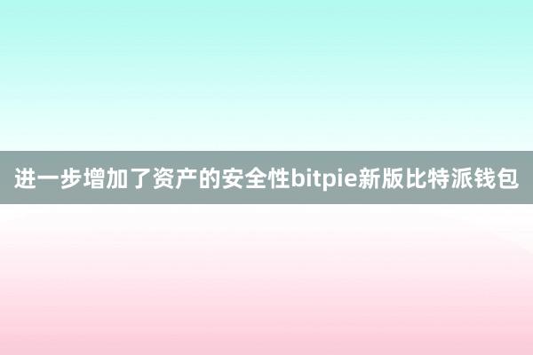 进一步增加了资产的安全性bitpie新版比特派钱包