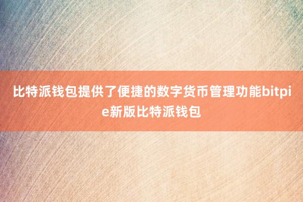 比特派钱包提供了便捷的数字货币管理功能bitpie新版比特派钱包