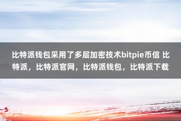 比特派钱包采用了多层加密技术bitpie币信 比特派，比特派官网，比特派钱包，比特派下载