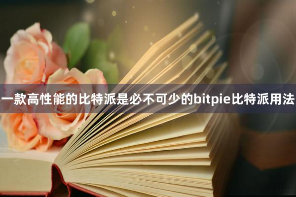 一款高性能的比特派是必不可少的bitpie比特派用法