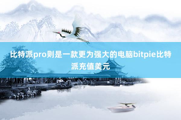 比特派pro则是一款更为强大的电脑bitpie比特派充值美元