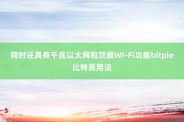 同时还具有千兆以太网和双频Wi-Fi功能bitpie比特派用法