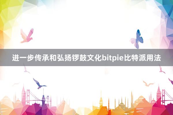 进一步传承和弘扬锣鼓文化bitpie比特派用法