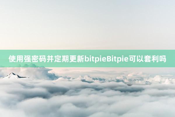 使用强密码并定期更新bitpieBitpie可以套利吗