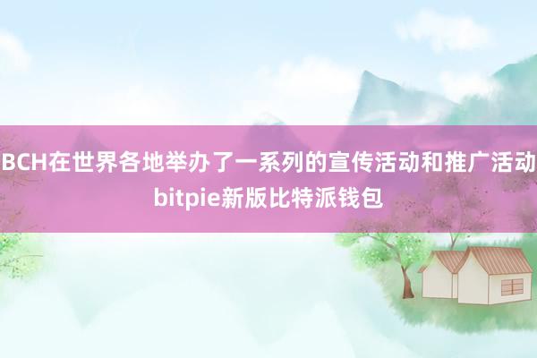 BCH在世界各地举办了一系列的宣传活动和推广活动bitpie新版比特派钱包