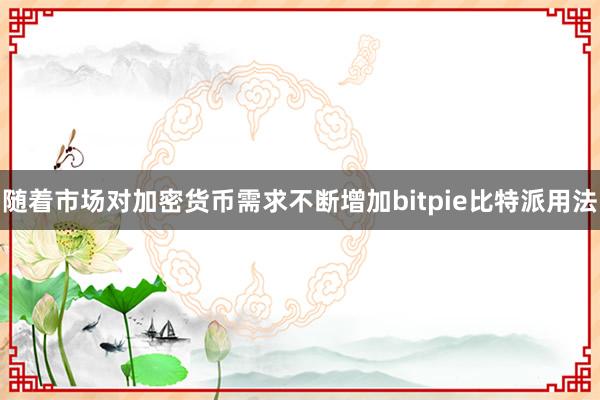 随着市场对加密货币需求不断增加bitpie比特派用法