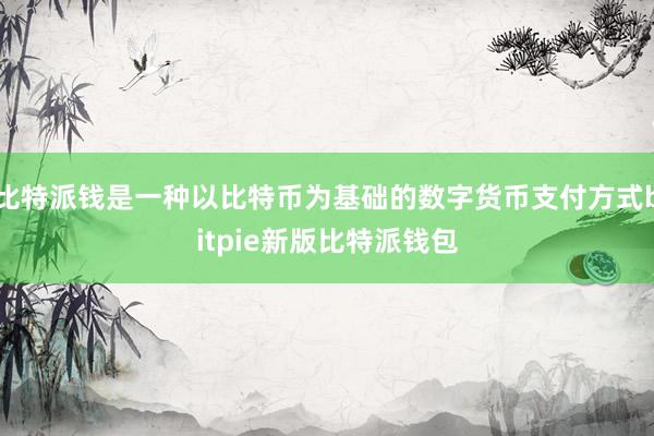 比特派钱是一种以比特币为基础的数字货币支付方式bitpie新版比特派钱包