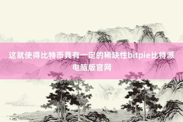 这就使得比特币具有一定的稀缺性bitpie比特派电脑版官网