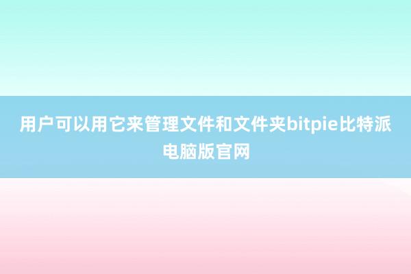 用户可以用它来管理文件和文件夹bitpie比特派电脑版官网