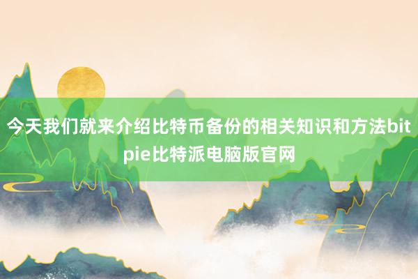 今天我们就来介绍比特币备份的相关知识和方法bitpie比特派电脑版官网