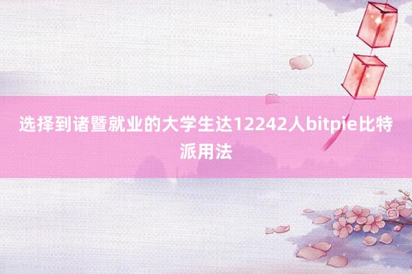 选择到诸暨就业的大学生达12242人bitpie比特派用法