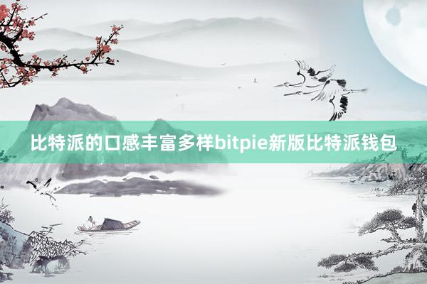 比特派的口感丰富多样bitpie新版比特派钱包