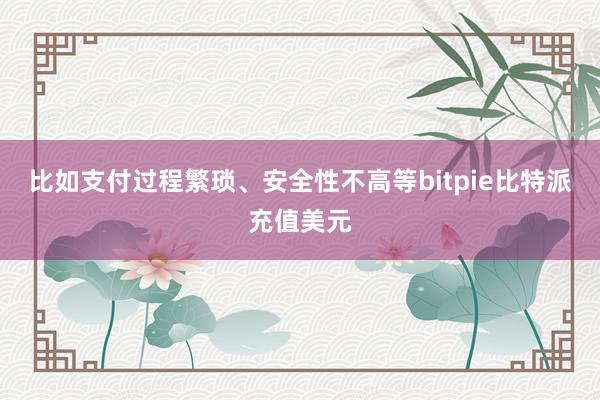 比如支付过程繁琐、安全性不高等bitpie比特派充值美元