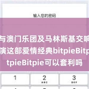 与澳门乐团及马林斯基交响乐团献演这部爱情经典bitpieBitpie可以套利吗